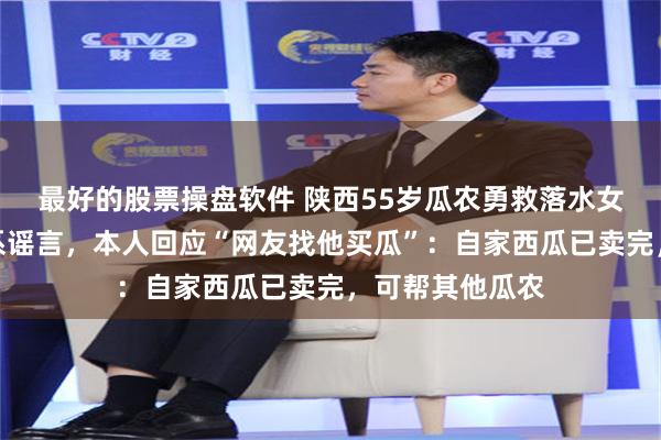 最好的股票操盘软件 陕西55岁瓜农勇救落水女子，其鞋被偷系谣言，本人回应“网友找他买瓜”：自家西瓜已卖完，可帮其他瓜农