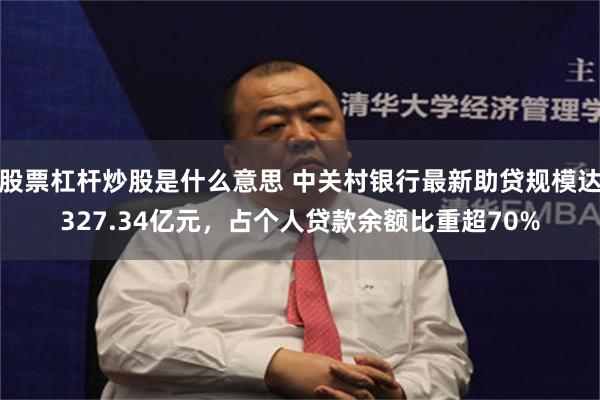股票杠杆炒股是什么意思 中关村银行最新助贷规模达327.34亿元，占个人贷款余额比重超70%
