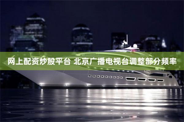 网上配资炒股平台 北京广播电视台调整部分频率