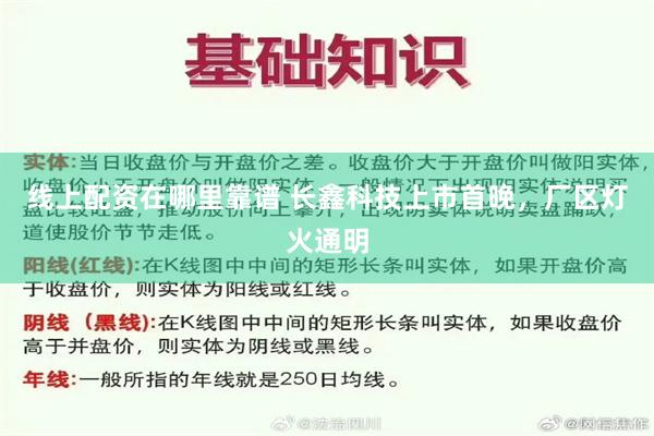 线上配资在哪里靠谱 长鑫科技上市首晚，厂区灯火通明