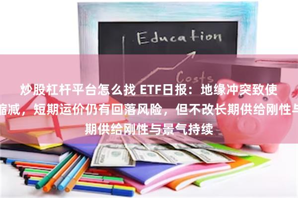 炒股杠杆平台怎么找 ETF日报：地缘冲突致使油运需求缩减，短期运价仍有回落风险，但不改长期供给刚性与景气持续