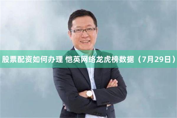 股票配资如何办理 恺英网络龙虎榜数据（7月29日）