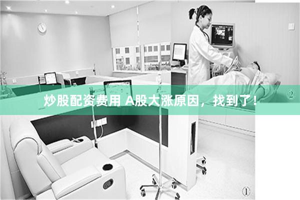炒股配资费用 A股大涨原因,找到了!