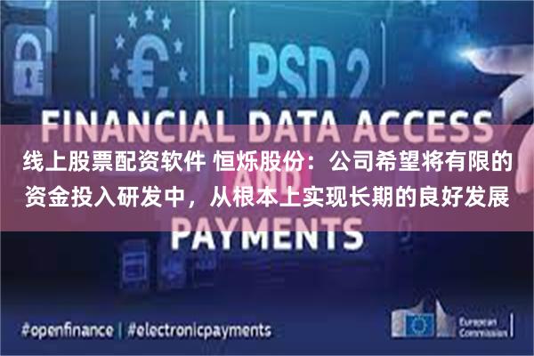线上股票配资软件 恒烁股份：公司希望将有限的资金投入研发中，从根本上实现长期的良好发展