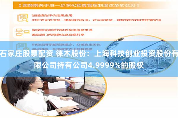 石家庄股票配资 徕木股份：上海科技创业投资股份有限公司持有公司4.9999%的股权
