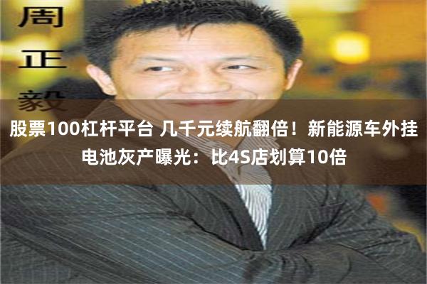 股票100杠杆平台 几千元续航翻倍！新能源车外挂电池灰产曝光：比4S店划算10倍
