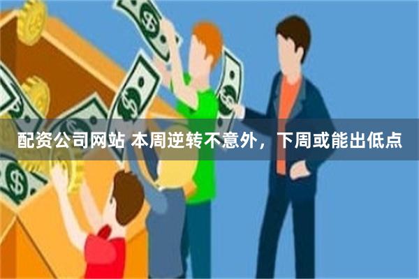 配资公司网站 本周逆转不意外，下周或能出低点
