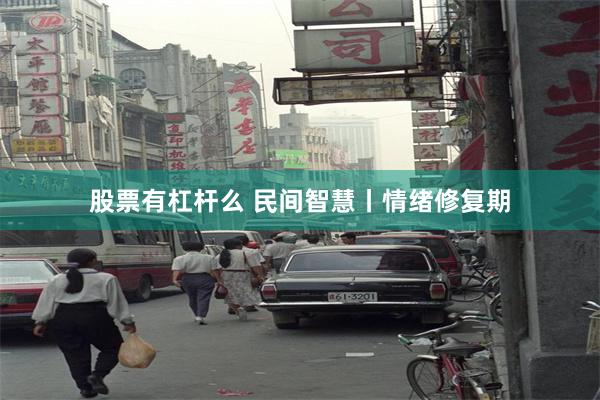 股票有杠杆么 民间智慧丨情绪修复期