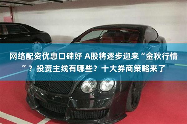 网络配资优惠口碑好 A股将逐步迎来“金秋行情”？投资主线有哪些？十大券商策略来了